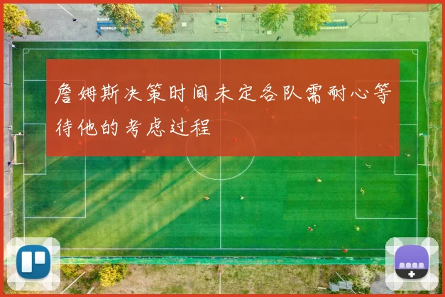詹姆斯决策时间未定各队需耐心等待他的考虑过程